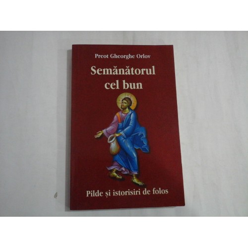 SEMANATORUL CEL BUN * Pilde si istorisiri de folos - Gheorghe ORLOV SEMANATORUL CEL BUN * Pilde si istorisiri de folos - Gheorghe ORLOV